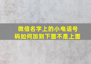 微信名字上的小电话号码如何加到下面不是上面