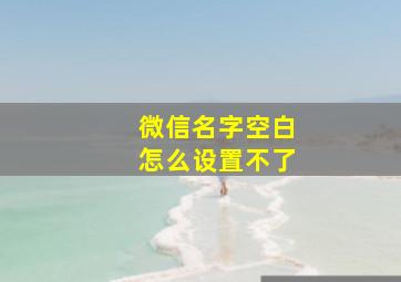 微信名字空白怎么设置不了