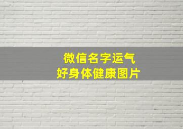 微信名字运气好身体健康图片