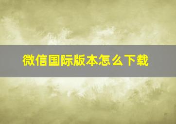 微信国际版本怎么下载