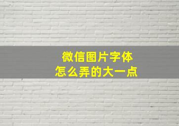 微信图片字体怎么弄的大一点