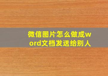 微信图片怎么做成word文档发送给别人