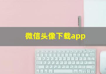 微信头像下载app