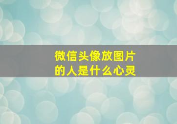 微信头像放图片的人是什么心灵