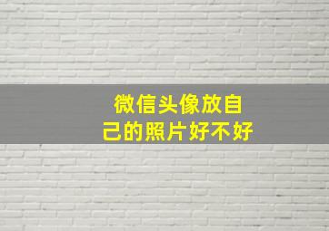 微信头像放自己的照片好不好