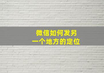 微信如何发另一个地方的定位