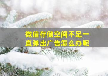 微信存储空间不足一直弹出广告怎么办呢