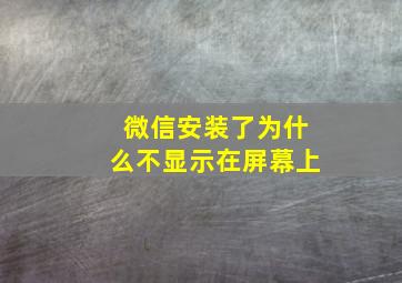 微信安装了为什么不显示在屏幕上