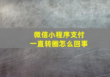 微信小程序支付一直转圈怎么回事