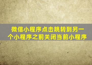 微信小程序点击跳转到另一个小程序之前关闭当前小程序