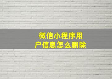 微信小程序用户信息怎么删除