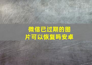 微信已过期的图片可以恢复吗安卓