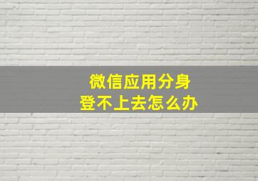 微信应用分身登不上去怎么办