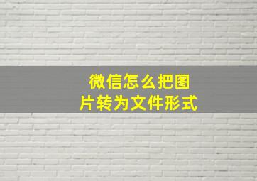 微信怎么把图片转为文件形式