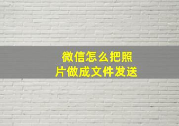 微信怎么把照片做成文件发送