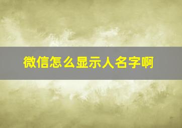 微信怎么显示人名字啊