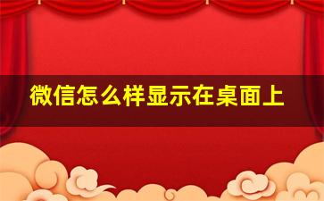 微信怎么样显示在桌面上