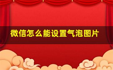 微信怎么能设置气泡图片