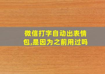 微信打字自动出表情包,是因为之前用过吗