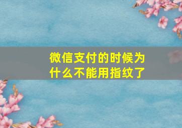 微信支付的时候为什么不能用指纹了