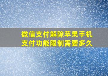 微信支付解除苹果手机支付功能限制需要多久