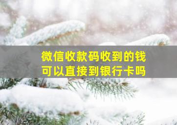 微信收款码收到的钱可以直接到银行卡吗