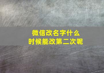 微信改名字什么时候能改第二次呢