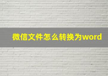 微信文件怎么转换为word