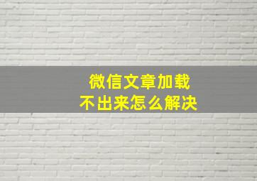 微信文章加载不出来怎么解决