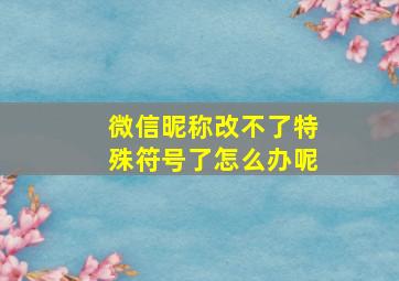 微信昵称改不了特殊符号了怎么办呢