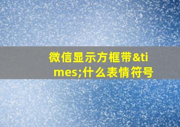 微信显示方框带×什么表情符号