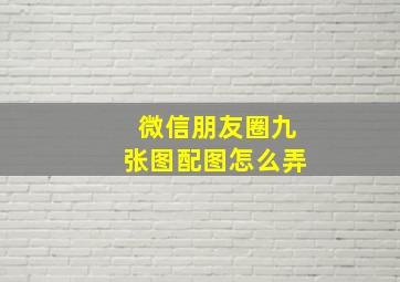 微信朋友圈九张图配图怎么弄