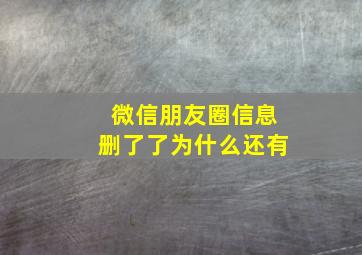 微信朋友圈信息删了了为什么还有