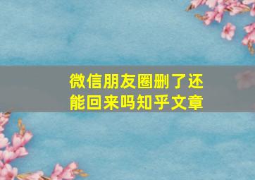 微信朋友圈删了还能回来吗知乎文章