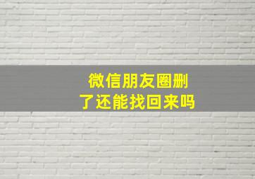 微信朋友圈删了还能找回来吗