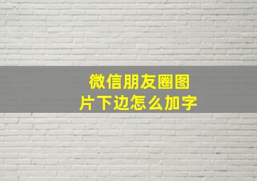 微信朋友圈图片下边怎么加字