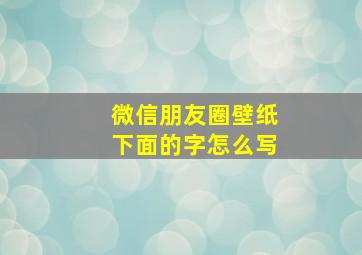 微信朋友圈壁纸下面的字怎么写