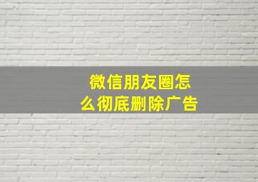 微信朋友圈怎么彻底删除广告