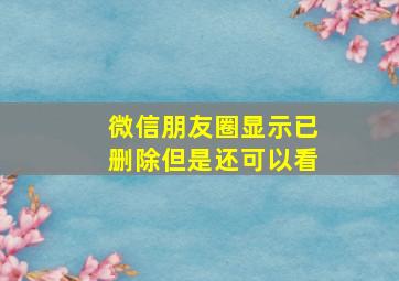 微信朋友圈显示已删除但是还可以看