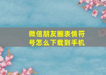 微信朋友圈表情符号怎么下载到手机