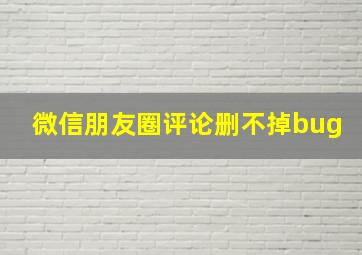 微信朋友圈评论删不掉bug