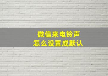 微信来电铃声怎么设置成默认