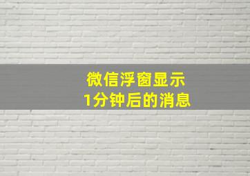 微信浮窗显示1分钟后的消息