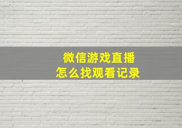 微信游戏直播怎么找观看记录