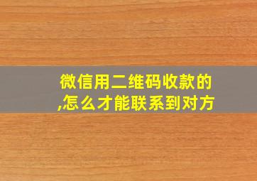 微信用二维码收款的,怎么才能联系到对方