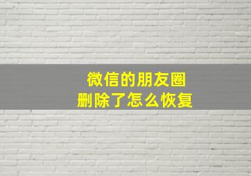 微信的朋友圈删除了怎么恢复