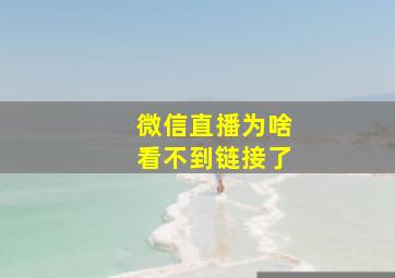 微信直播为啥看不到链接了