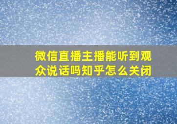 微信直播主播能听到观众说话吗知乎怎么关闭