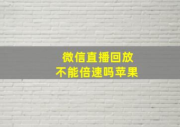 微信直播回放不能倍速吗苹果