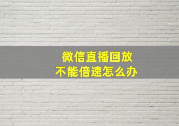 微信直播回放不能倍速怎么办